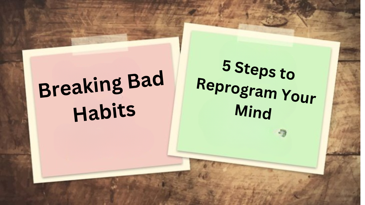 Breaking Bad Habits: 5 Steps to Reprogram Your Mind